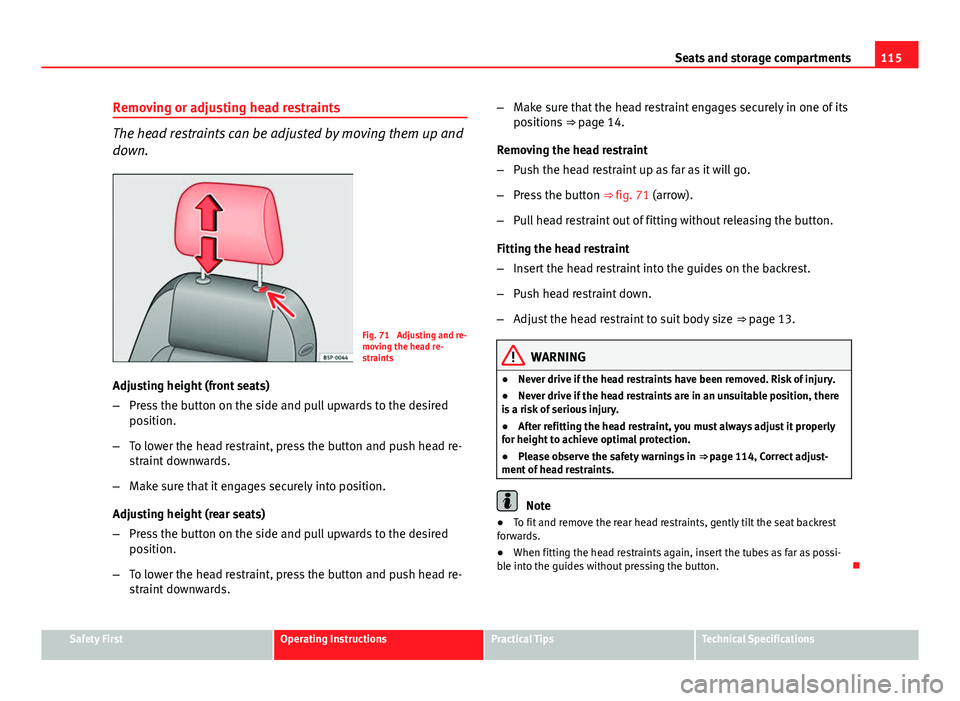 Seat Ibiza ST 2011  Owners manual 115
Seats and storage compartments
Removing or adjusting head restraints
The head restraints can be adjusted by moving them up and
down.
Fig. 71  Adjusting and re-
moving the head re-
straints
Adjusti