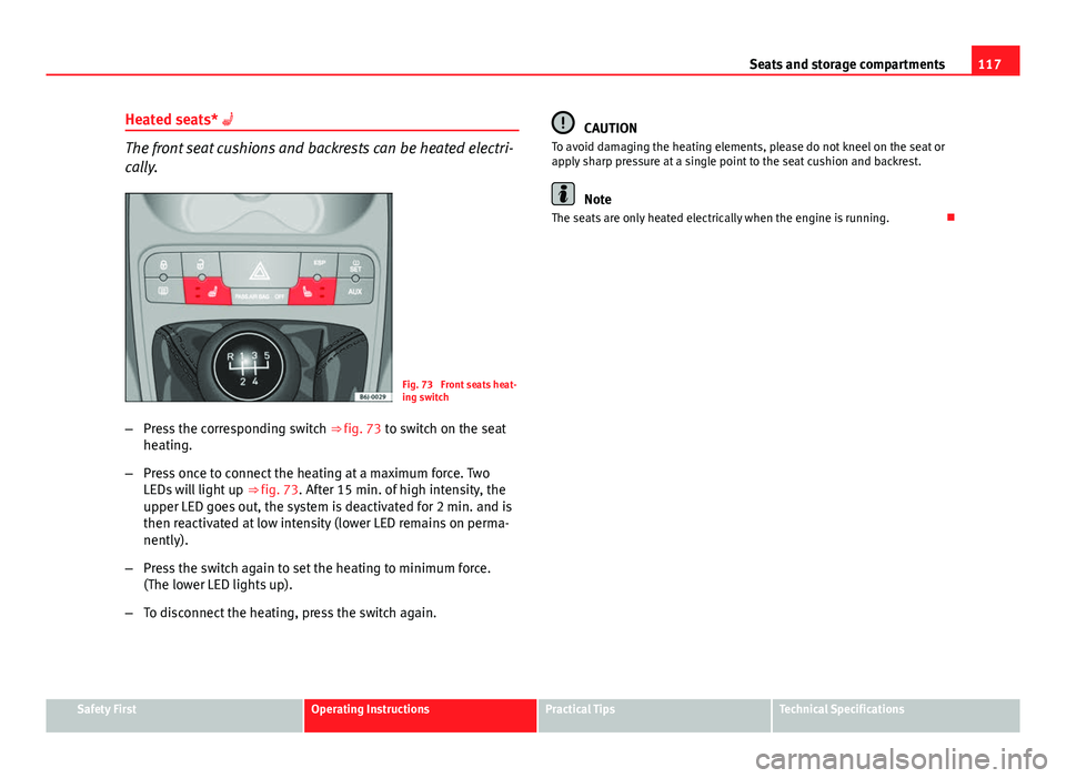 Seat Ibiza ST 2011  Owners manual 117
Seats and storage compartments
Heated seats* 
The front seat cushions and backrests can be heated electri-
cally.
Fig. 73  Front seats heat-
ing switch
– Press the corresponding switch  ⇒�