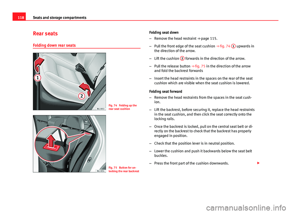 Seat Ibiza ST 2011  Owners manual 118Seats and storage compartments
Rear seats
Folding down rear seats
Fig. 74  Folding up the
rear seat cushion
Fig. 75  Button for un-
locking the rear backrest Folding seat down
–
Remove the head r