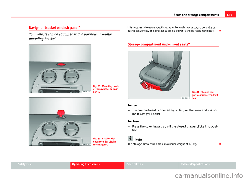 Seat Ibiza ST 2011 Owners manual 121
Seats and storage compartments
Navigator bracket on dash panel*
Your vehicle can be equipped with a portable navigator
mounting bracket.
Fig. 79 Mounting brack-
et for navigator on dash
panel.
Fi Seat Ibiza ST 2011 Owners manual 121
Seats and storage compartments
Navigator bracket on dash panel*
Your vehicle can be equipped with a portable navigator
mounting bracket.
Fig. 79 Mounting brack-
et for navigator on dash
panel.
Fi