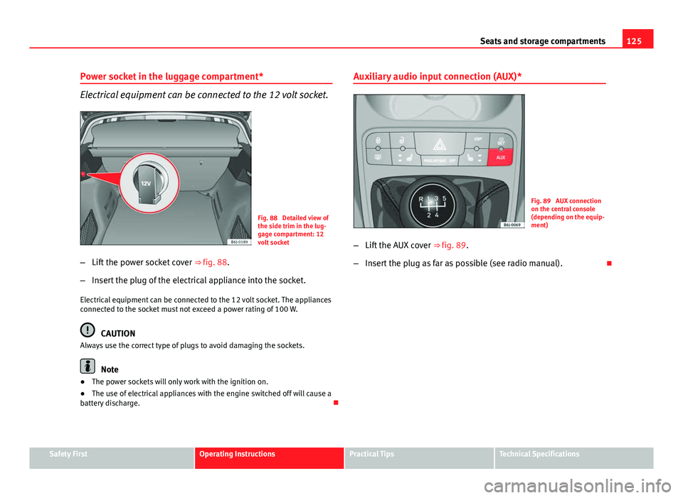 Seat Ibiza ST 2011 Owners manual 125
Seats and storage compartments
Power socket in the luggage compartment*
Electrical equipment can be connected to the 12 volt socket.
Fig. 88 Detailed view of
the side trim in the lug-
gage compar Seat Ibiza ST 2011 Owners manual 125
Seats and storage compartments
Power socket in the luggage compartment*
Electrical equipment can be connected to the 12 volt socket.
Fig. 88 Detailed view of
the side trim in the lug-
gage compar