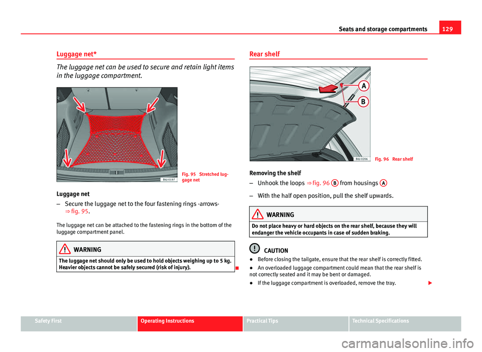 Seat Ibiza ST 2011 Owners manual 129
Seats and storage compartments
Luggage net*
The luggage net can be used to secure and retain light items
in the luggage compartment.
Fig. 95 Stretched lug-
gage net
Luggage net
– Secure the lug Seat Ibiza ST 2011 Owners manual 129
Seats and storage compartments
Luggage net*
The luggage net can be used to secure and retain light items
in the luggage compartment.
Fig. 95 Stretched lug-
gage net
Luggage net
– Secure the lug
