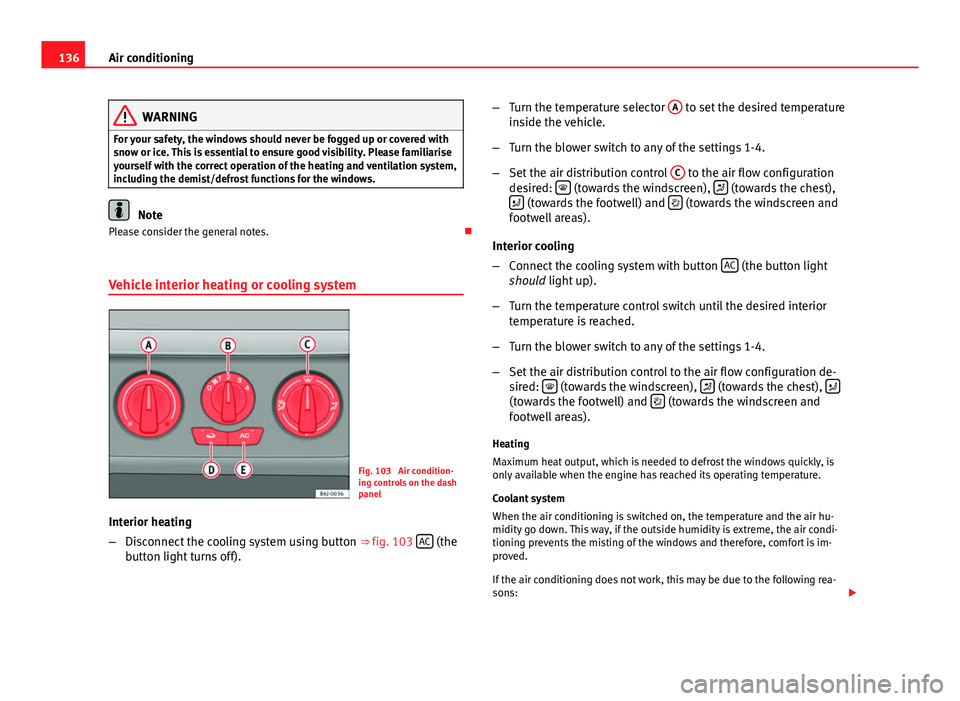 Seat Ibiza ST 2011  Owners manual 136Air conditioning
WARNING
For your safety, the windows should never be fogged up or covered with
snow or ice. This is essential to ensure good visibility. Please familiarise
yourself with the correc