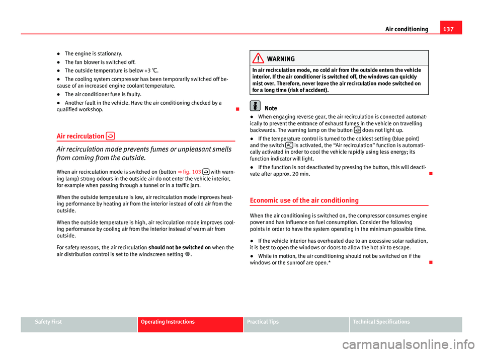 Seat Ibiza ST 2011  Owners manual 137
Air conditioning
● The engine is stationary.
● The fan blower is switched off.
● The outside temperature is below +3  ℃.
● The cooling system compressor has been temporarily switched off