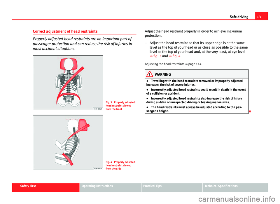 Seat Ibiza ST 2011 User Guide 13
Safe driving
Correct adjustment of head restraints
Properly adjusted head restraints are an important part of
passenger protection and can reduce the risk of injuries in
most accident situations.
F Seat Ibiza ST 2011 User Guide 13
Safe driving
Correct adjustment of head restraints
Properly adjusted head restraints are an important part of
passenger protection and can reduce the risk of injuries in
most accident situations.
F