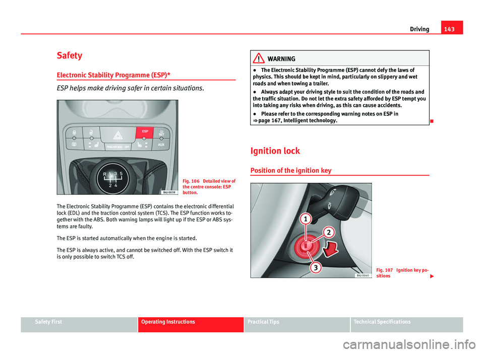 Seat Ibiza ST 2011  Owners manual 143
Driving
Safety Electronic Stability Programme (ESP)*
ESP helps make driving safer in certain situations.
Fig. 106  Detailed view of
the centre console: ESP
button.
The Electronic Stability Program