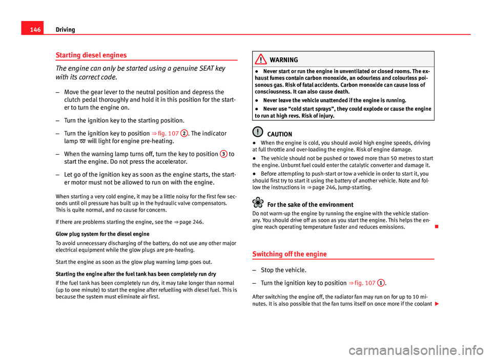 Seat Ibiza ST 2011 Owners manual 146Driving
Starting diesel engines
The engine can only be started using a genuine SEAT key
with its correct code.
– Move the gear lever to the neutral position and depress the
clutch pedal thoroughl Seat Ibiza ST 2011 Owners manual 146Driving
Starting diesel engines
The engine can only be started using a genuine SEAT key
with its correct code.
– Move the gear lever to the neutral position and depress the
clutch pedal thoroughl