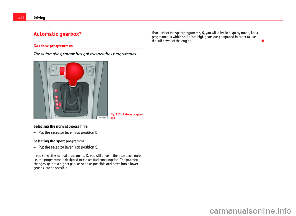 Seat Ibiza ST 2011  Owners manual 152Driving
Automatic gearbox*
Gearbox programmes
The automatic gearbox has got two gearbox programmes.
Fig. 112  Automatic gear-
box
Selecting the normal programme
– Put the selector lever into posi
