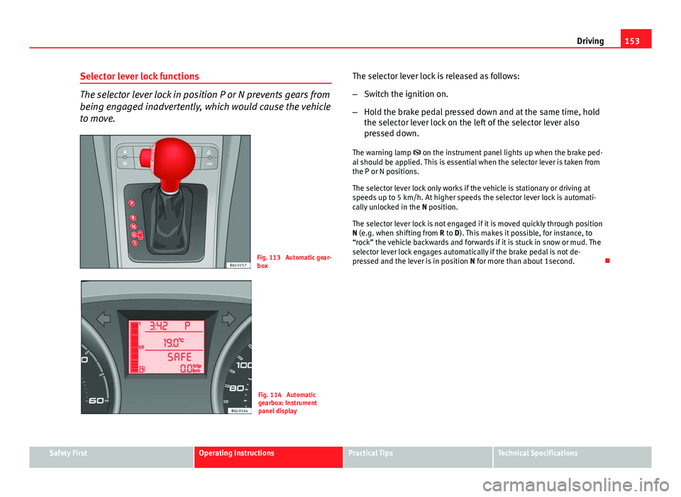 Seat Ibiza ST 2011  Owners manual 153
Driving
Selector lever lock functions
The selector lever lock in position P or N prevents gears from
being engaged inadvertently, which would cause the vehicle
to move.
Fig. 113  Automatic gear-
b