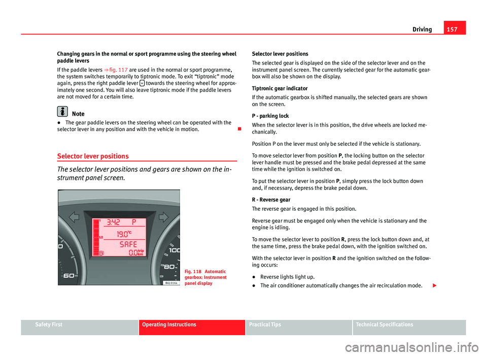 Seat Ibiza ST 2011  Owners manual 157
Driving
Changing gears in the normal or sport programme using the steering wheel
paddle levers
If the paddle levers  ⇒ fig. 117 are used in the normal or sport programme,
the system switches t