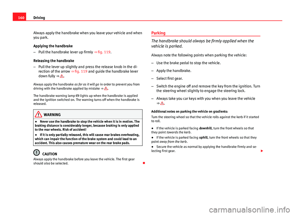 Seat Ibiza ST 2011  Owners manual 160Driving
Always apply the handbrake when you leave your vehicle and when
you park.
Applying the handbrake
–Pull the handbrake lever up firmly  ⇒ fig. 119.
Releasing the handbrake
– Pull the 