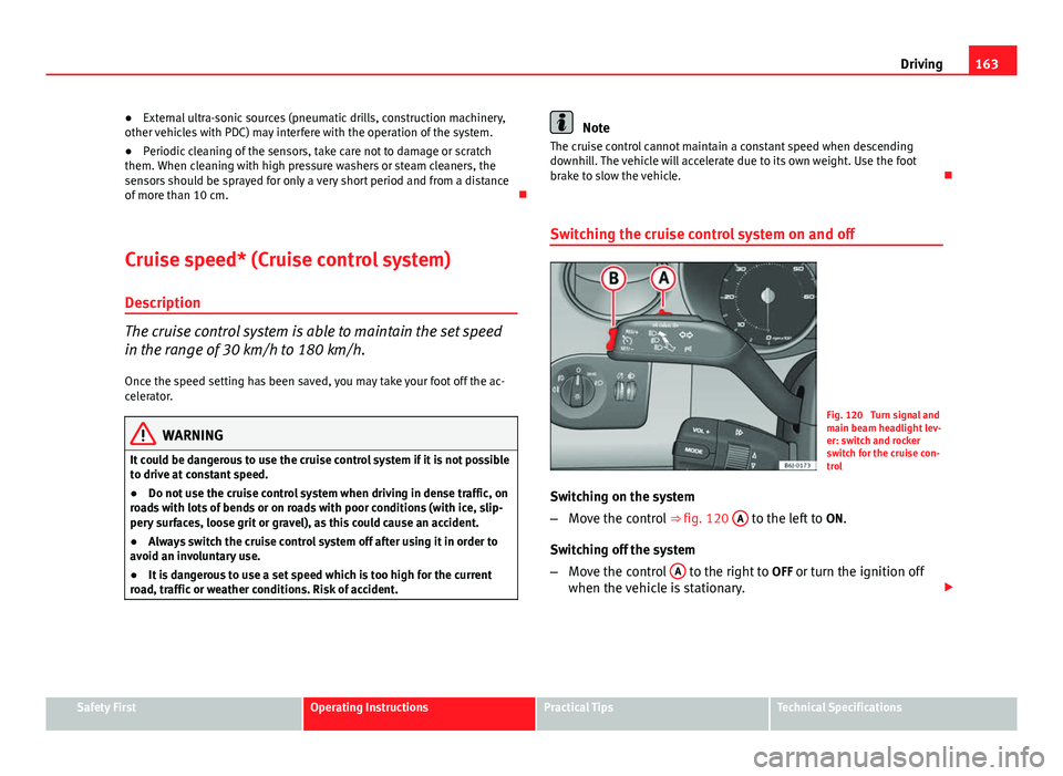 Seat Ibiza ST 2011  Owners manual 163
Driving
● External ultra-sonic sources (pneumatic drills, construction machinery,
other vehicles with PDC) may interfere with the operation of the system.
● Periodic cleaning of the sensors, t