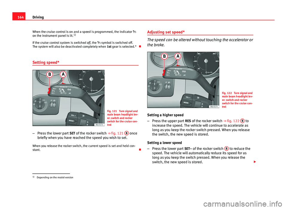 Seat Ibiza ST 2011 Owners manual 164Driving
When the cruise control is on and a speed is programmed, the indicator
on the instrument panel is lit. 1)
If the cruise control system is switched off, the symbol is switched off. Seat Ibiza ST 2011 Owners manual 164Driving
When the cruise control is on and a speed is programmed, the indicator
on the instrument panel is lit. 1)
If the cruise control system is switched off, the symbol is switched off.