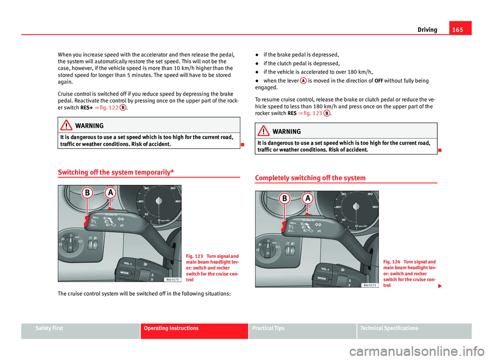 Seat Ibiza ST 2011 Owners manual 165
Driving
When you increase speed with the accelerator and then release the pedal,
the system will automatically restore the set speed. This will not be the
case, however, if the vehicle speed is mo Seat Ibiza ST 2011 Owners manual 165
Driving
When you increase speed with the accelerator and then release the pedal,
the system will automatically restore the set speed. This will not be the
case, however, if the vehicle speed is mo