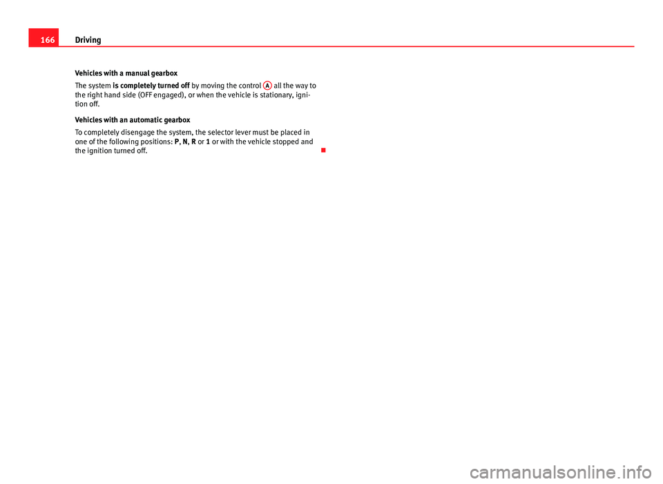 Seat Ibiza ST 2011 Owners manual 166Driving
Vehicles with a manual gearbox
The system is completely turned off by moving the control A
all the way to
the right hand side (OFF engaged), or when the vehicle is stationary, igni-
tion Seat Ibiza ST 2011 Owners manual 166Driving
Vehicles with a manual gearbox
The system is completely turned off by moving the control A
all the way to
the right hand side (OFF engaged), or when the vehicle is stationary, igni-
tion