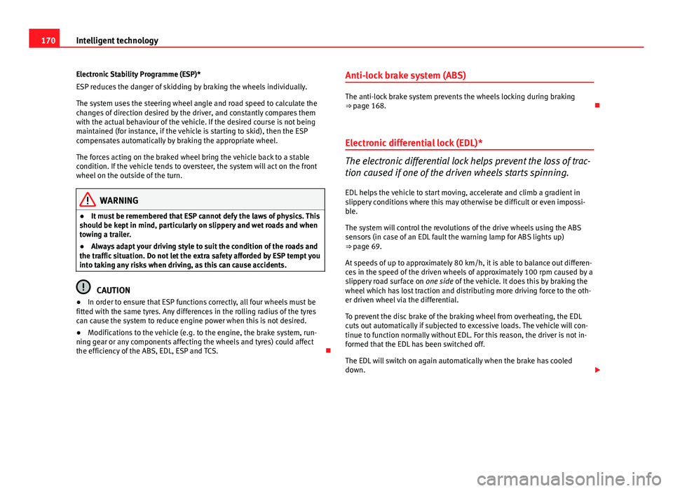 Seat Ibiza ST 2011  Owners manual 170Intelligent technology
Electronic Stability Programme (ESP)*
ESP reduces the danger of skidding by braking the wheels individually.
The system uses the steering wheel angle and road speed to calcul