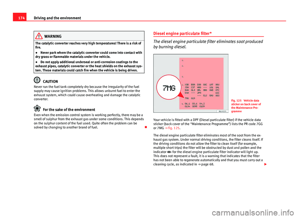 Seat Ibiza ST 2011 Owners manual 174Driving and the environment
WARNING
The catalytic converter reaches very high temperatures! There is a risk of
fire.
● Never park where the catalytic converter could come into contact with
dry gr Seat Ibiza ST 2011 Owners manual 174Driving and the environment
WARNING
The catalytic converter reaches very high temperatures! There is a risk of
fire.
● Never park where the catalytic converter could come into contact with
dry gr