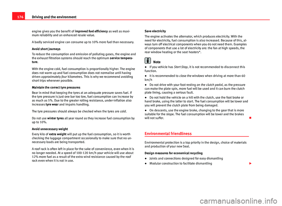 Seat Ibiza ST 2011  Owners manual 176Driving and the environment
engine gives you the benefit of  improved fuel efficiency as well as maxi-
mum reliability and an enhanced resale value.
A badly serviced engine can consume up to 10% mo