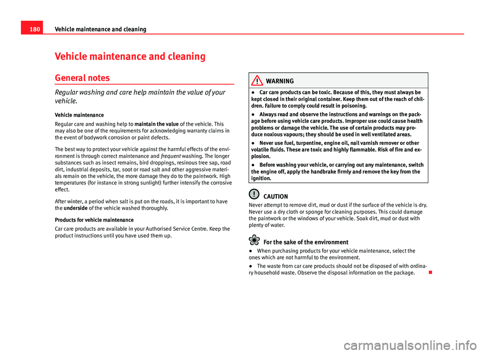 Seat Ibiza ST 2011  Owners manual 180Vehicle maintenance and cleaning
Vehicle maintenance and cleaning
General notes
Regular washing and care help maintain the value of your
vehicle.Vehicle maintenance
Regular care and washing help to