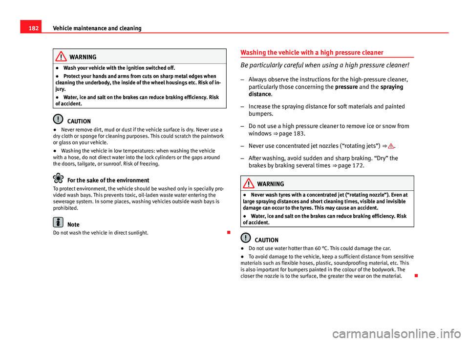 Seat Ibiza ST 2011  Owners manual 182Vehicle maintenance and cleaning
WARNING
● Wash your vehicle with the ignition switched off.
● Protect your hands and arms from cuts on sharp metal edges when
cleaning the underbody, the inside