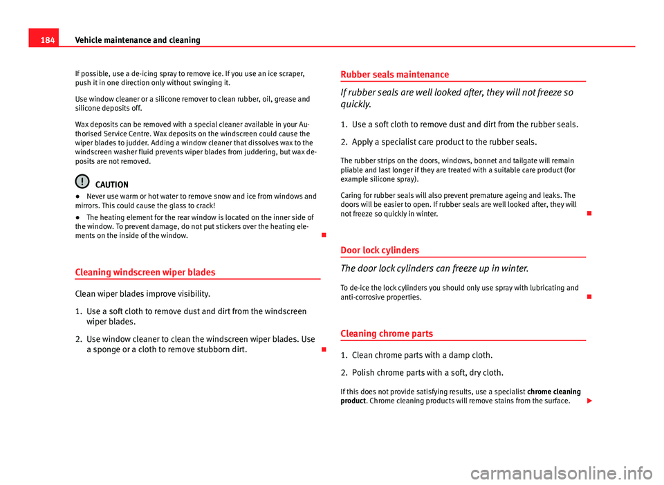 Seat Ibiza ST 2011  Owners manual 184Vehicle maintenance and cleaning
If possible, use a de-icing spray to remove ice. If you use an ice scraper,
push it in one direction only without swinging it.
Use window cleaner or a silicone remo