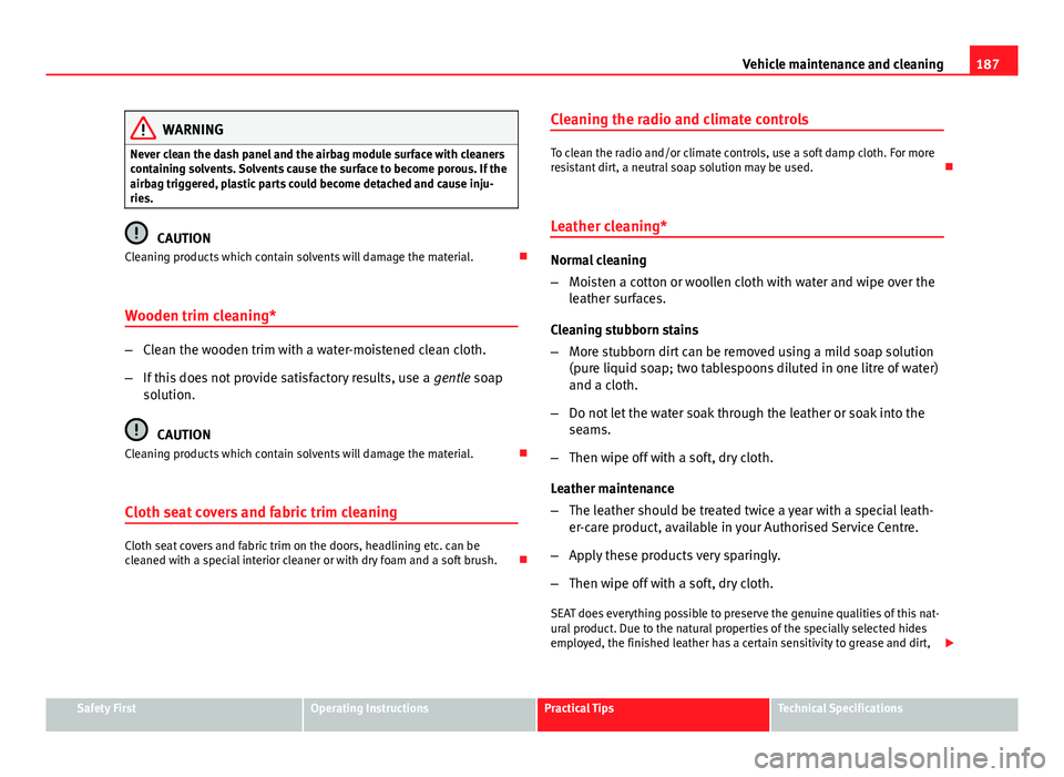 Seat Ibiza ST 2011 Owners manual 187
Vehicle maintenance and cleaning
WARNING
Never clean the dash panel and the airbag module surface with cleaners
containing solvents. Solvents cause the surface to become porous. If the
airbag trig Seat Ibiza ST 2011 Owners manual 187
Vehicle maintenance and cleaning
WARNING
Never clean the dash panel and the airbag module surface with cleaners
containing solvents. Solvents cause the surface to become porous. If the
airbag trig
