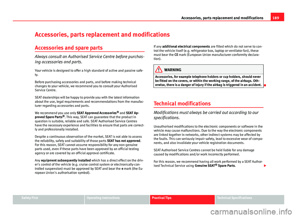 Seat Ibiza ST 2011  Owners manual 189
Accessories, parts replacement and modifications
Accessories, parts replacement and modifications Accessories and spare parts
Always consult an Authorised Service Centre before purchas-
ing access