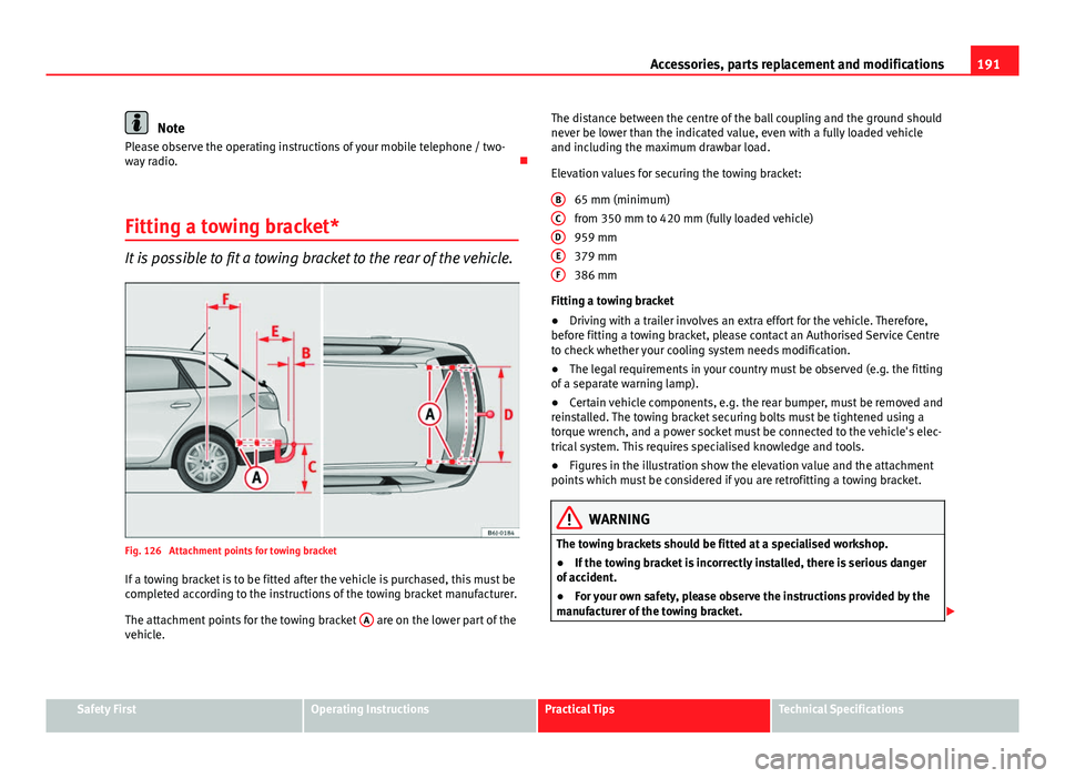 Seat Ibiza ST 2011 Owners manual 191
Accessories, parts replacement and modifications
Note
Please observe the operating instructions of your mobile telephone / two-
way radio.
Fitting a towing bracket*
It is possible to fit a tow Seat Ibiza ST 2011 Owners manual 191
Accessories, parts replacement and modifications
Note
Please observe the operating instructions of your mobile telephone / two-
way radio.
Fitting a towing bracket*
It is possible to fit a tow