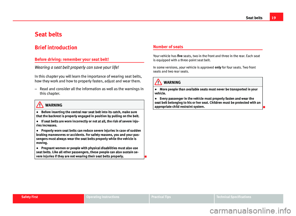 Seat Ibiza ST 2011 Owners Guide 19
Seat belts
Seat belts
Brief introduction Before driving: remember your seat belt!
Wearing a seat belt properly can save your life!
In this chapter you will learn the importance of wearing seat belt