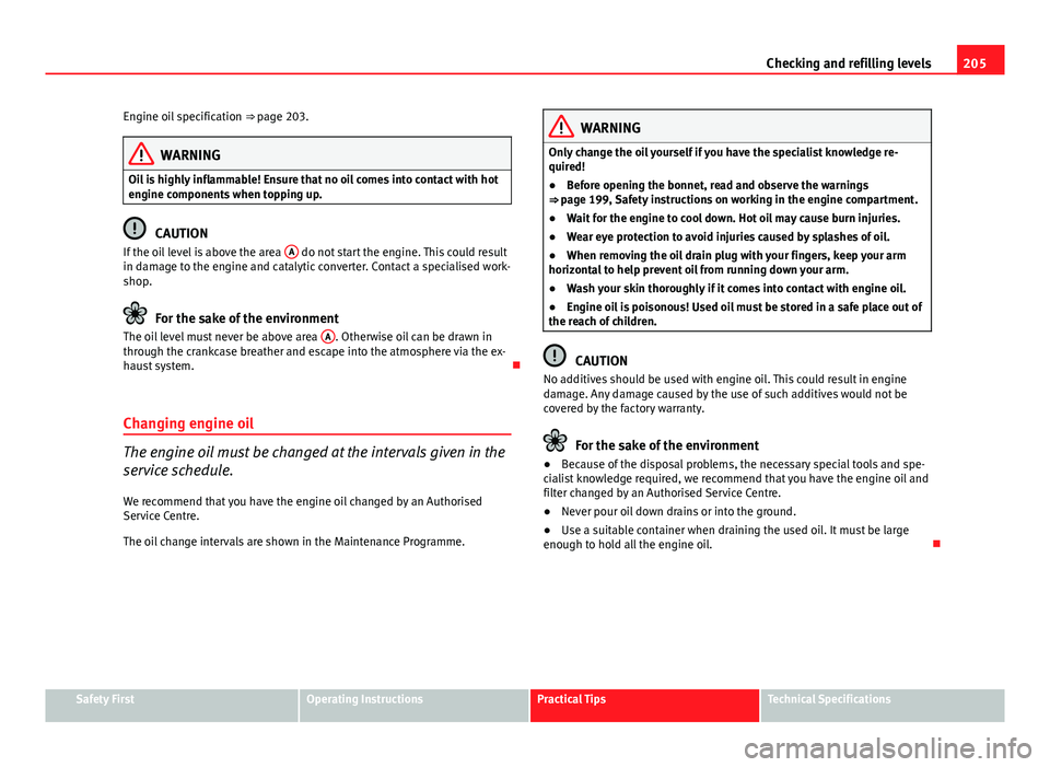 Seat Ibiza ST 2011  Owners manual 205
Checking and refilling levels
Engine oil specification  ⇒ page 203.
WARNING
Oil is highly inflammable! Ensure that no oil comes into contact with hot
engine components when topping up.
CAUTION