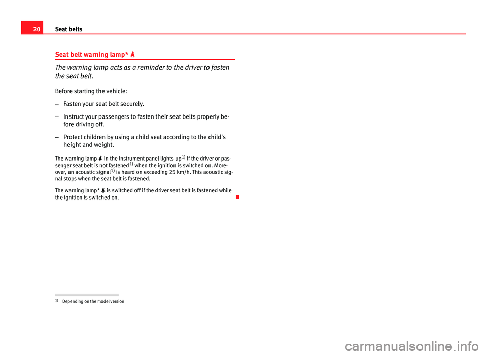 Seat Ibiza ST 2011 Owners Guide 20Seat belts
Seat belt warning lamp*
The warning lamp acts as a reminder to the driver to fasten
the seat belt.
Before starting the vehicle:
– Fasten your seat belt securely.
– Instruct your p Seat Ibiza ST 2011 Owners Guide 20Seat belts
Seat belt warning lamp*
The warning lamp acts as a reminder to the driver to fasten
the seat belt.
Before starting the vehicle:
– Fasten your seat belt securely.
– Instruct your p