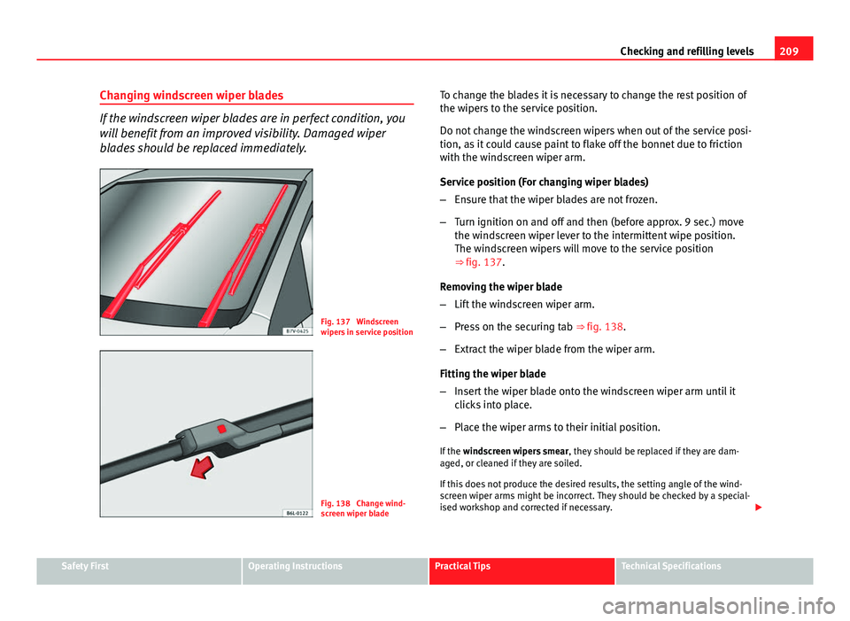 Seat Ibiza ST 2011  Owners manual 209
Checking and refilling levels
Changing windscreen wiper blades
If the windscreen wiper blades are in perfect condition, you
will benefit from an improved visibility. Damaged wiper
blades should be