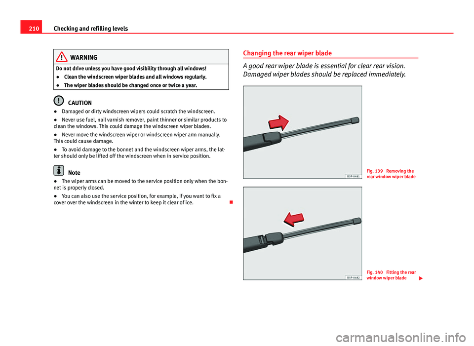 Seat Ibiza ST 2011 Owners manual 210Checking and refilling levels
WARNING
Do not drive unless you have good visibility through all windows!
● Clean the windscreen wiper blades and all windows regularly.
● The wiper blades should Seat Ibiza ST 2011 Owners manual 210Checking and refilling levels
WARNING
Do not drive unless you have good visibility through all windows!
● Clean the windscreen wiper blades and all windows regularly.
● The wiper blades should