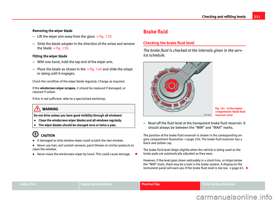 Seat Ibiza ST 2011  Owners manual 211
Checking and refilling levels
Removing the wiper blade
– Lift the wiper arm away from the glass  ⇒ fig. 139.
– Slide the blade adapter in the direction of the arrow and remove
the blade �