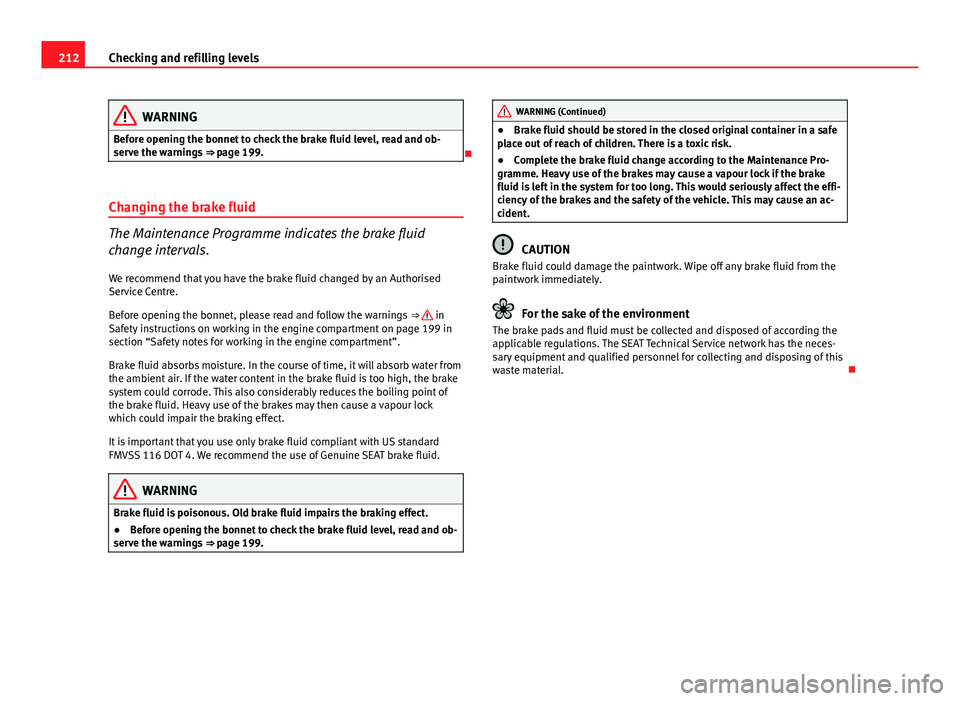 Seat Ibiza ST 2011  Owners manual 212Checking and refilling levels
WARNING
Before opening the bonnet to check the brake fluid level, read and ob-
serve the warnings  ⇒ page 199.

Changing the brake fluid
The Maintenance Program