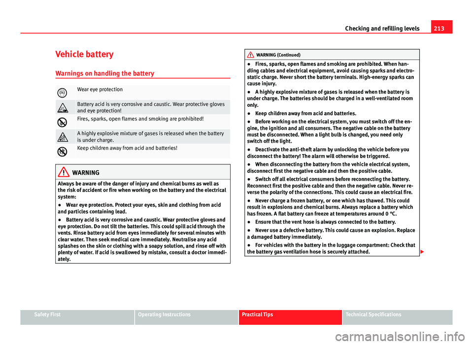 Seat Ibiza ST 2011  Owners manual 213
Checking and refilling levels
Vehicle battery
Warnings on handling the battery
Wear eye protection
Battery acid is very corrosive and caustic. Wear protective gloves
and eye protection!
F