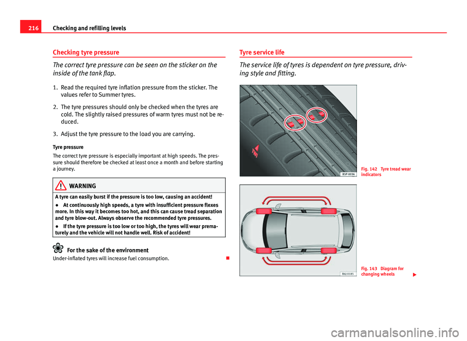 Seat Ibiza ST 2011 Owners manual 216Checking and refilling levels
Checking tyre pressure
The correct tyre pressure can be seen on the sticker on the
inside of the tank flap.
1. Read the required tyre inflation pressure from the stick Seat Ibiza ST 2011 Owners manual 216Checking and refilling levels
Checking tyre pressure
The correct tyre pressure can be seen on the sticker on the
inside of the tank flap.
1. Read the required tyre inflation pressure from the stick