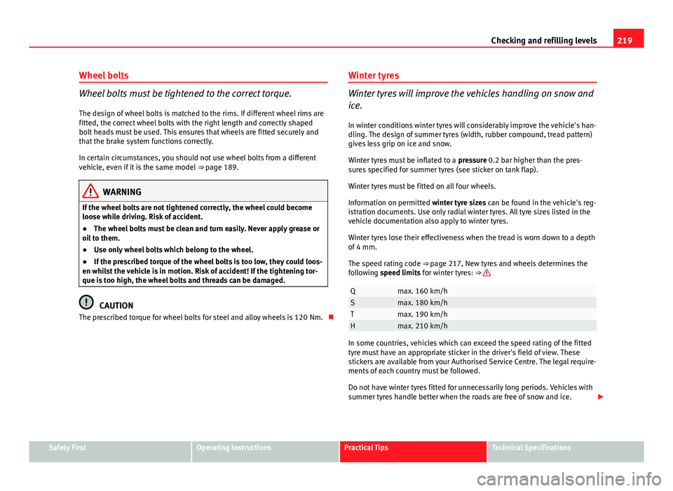 Seat Ibiza ST 2011  Owners manual 219
Checking and refilling levels
Wheel bolts
Wheel bolts must be tightened to the correct torque.
The design of wheel bolts is matched to the rims. If different wheel rims are
fitted, the correct whe