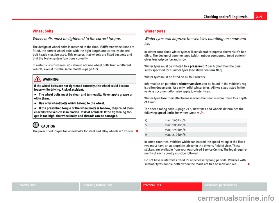Seat Ibiza ST 2011 Owners manual 219
Checking and refilling levels
Wheel bolts
Wheel bolts must be tightened to the correct torque.
The design of wheel bolts is matched to the rims. If different wheel rims are
fitted, the correct whe Seat Ibiza ST 2011 Owners manual 219
Checking and refilling levels
Wheel bolts
Wheel bolts must be tightened to the correct torque.
The design of wheel bolts is matched to the rims. If different wheel rims are
fitted, the correct whe
