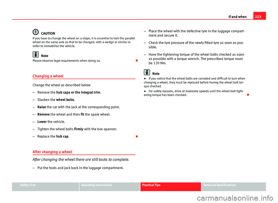 Seat Ibiza ST 2011  Owners manual 223
If and when
CAUTION
If you have to change the wheel on a slope, it is essential to lock the parallel
wheel on the same axle as that to be changed, with a wedge or similar in
order to immobilise th