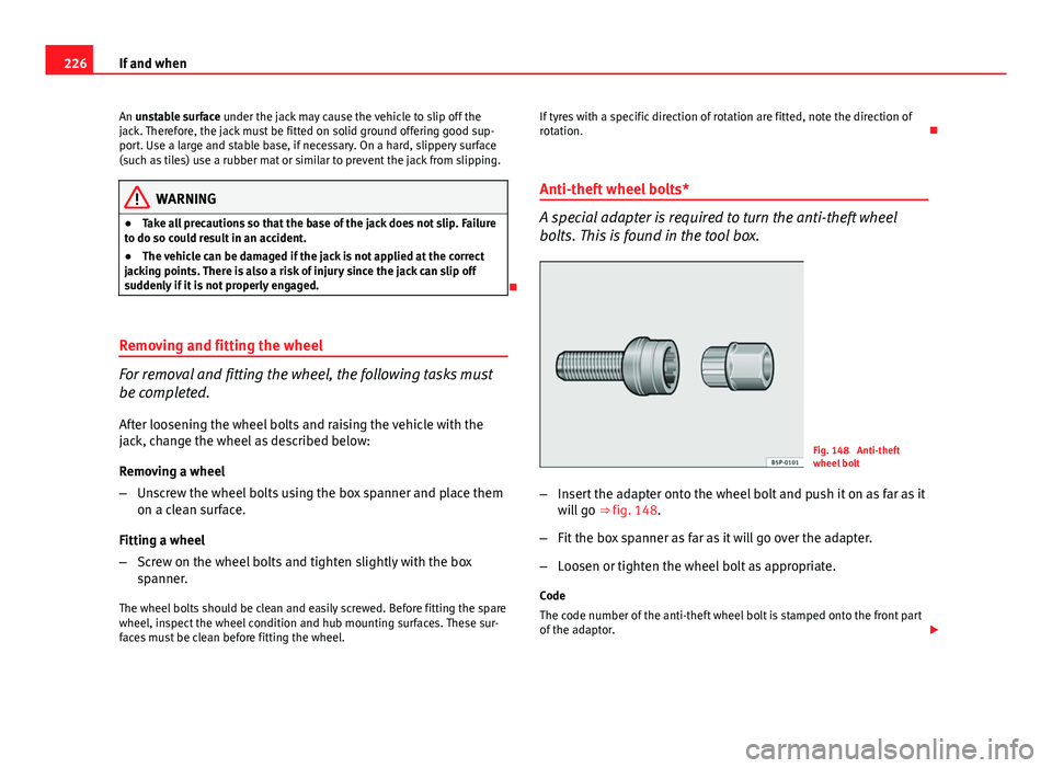 Seat Ibiza ST 2011  Owners manual 226If and when
An unstable surface under the jack may cause the vehicle to slip off the
jack. Therefore, the jack must be fitted on solid ground offering good sup-
port. Use a large and stable base, i