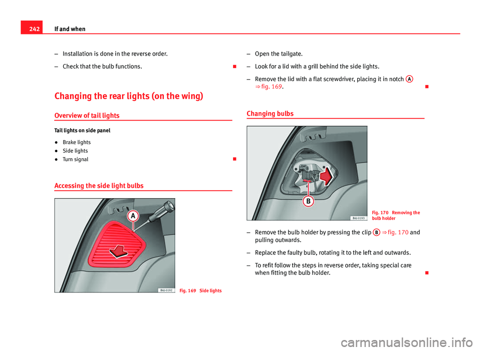 Seat Ibiza ST 2011  Owners manual 242If and when
–Installation is done in the reverse order.
– Check that the bulb functions. 
Changing the rear lights (on the wing) Overview of tail lights
Tail lights on side panel
● Brake l