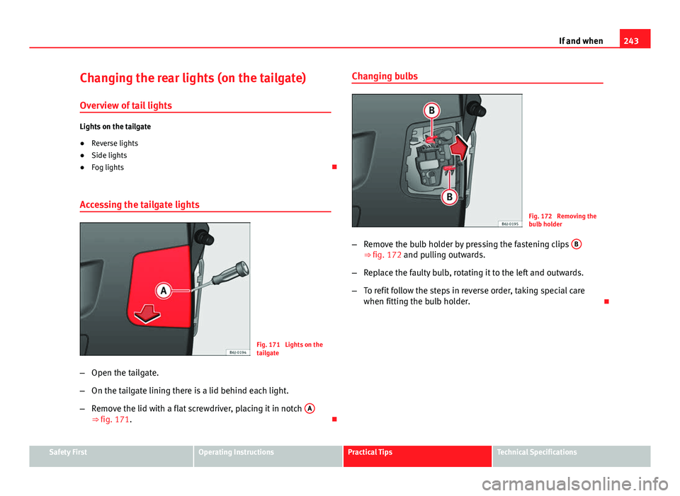 Seat Ibiza ST 2011  Owners manual 243
If and when
Changing the rear lights (on the tailgate) Overview of tail lights
Lights on the tailgate
● Reverse lights
● Side lights
● Fog lights 
Accessing the tailgate lights
Fig. 171  