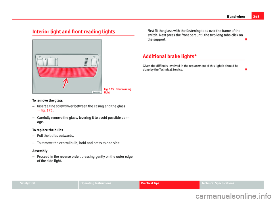 Seat Ibiza ST 2011  Owners manual 245
If and when
Interior light and front reading lights
Fig. 175  Front reading
light
To remove the glass
– Insert a fine screwdriver between the casing and the glass
⇒ fig. 175.
– Carefully r