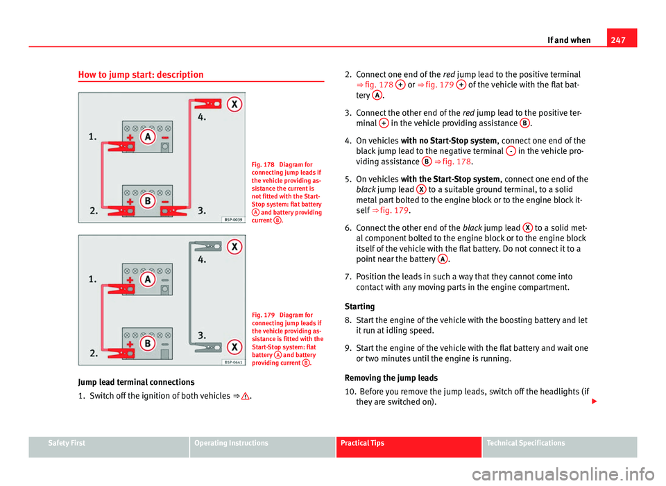 Seat Ibiza ST 2011  Owners manual 247
If and when
How to jump start: description
Fig. 178  Diagram for
connecting jump leads if
the vehicle providing as-
sistance the current is
not fitted with the Start-
Stop system: flat battery A
 