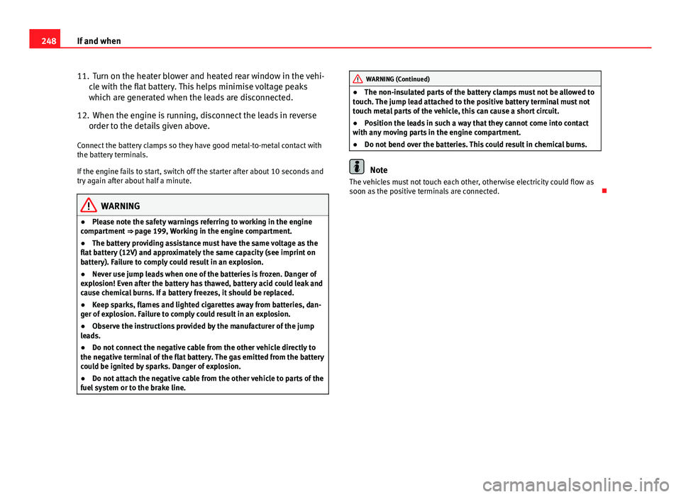 Seat Ibiza ST 2011  Owners manual 248If and when
11. Turn on the heater blower and heated rear window in the vehi-
cle with the flat battery. This helps minimise voltage peaks
which are generated when the leads are disconnected.
12. W