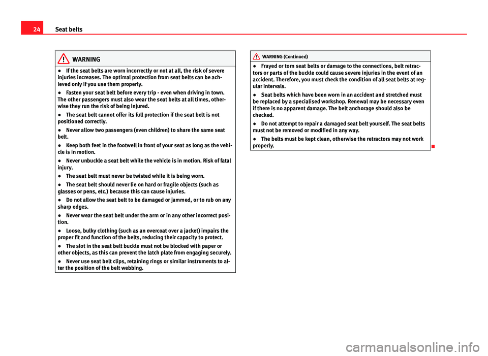 Seat Ibiza ST 2011  Owners manual 24Seat belts
WARNING
● If the seat belts are worn incorrectly or not at all, the risk of severe
injuries increases. The optimal protection from seat belts can be ach-
ieved only if you use them prop