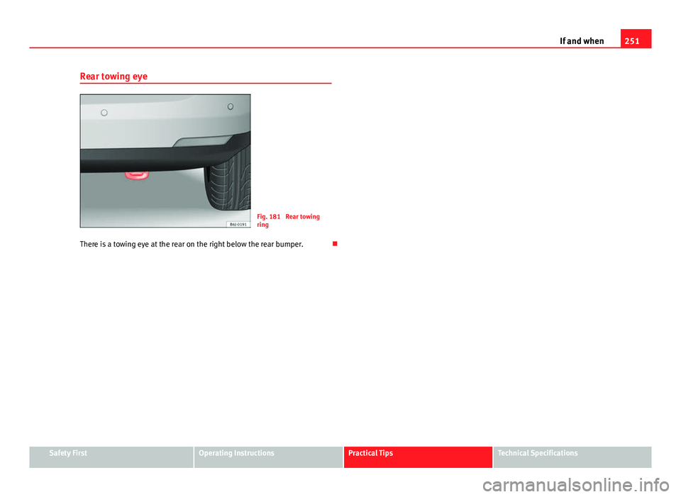 Seat Ibiza ST 2011  Owners manual 251
If and when
Rear towing eye
Fig. 181  Rear towing
ring
There is a towing eye at the rear on the right below the rear bumper. 
Safety FirstOperating InstructionsPractical TipsTechnical Specifica