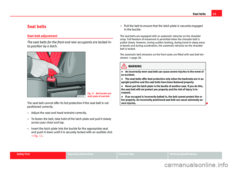 Seat Ibiza ST 2011 Owners Guide 25
Seat belts
Seat belts
Seat belt adjustment
The seat belts for the front and rear occupants are locked in-
to position by a latch.
Fig. 11  Belt buckle and
latch plate of seat belt
The seat belt can