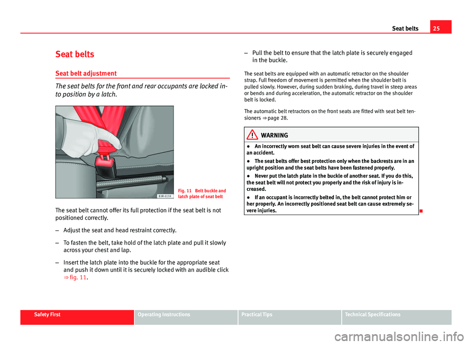 Seat Ibiza ST 2011 Owners Guide 25
Seat belts
Seat belts
Seat belt adjustment
The seat belts for the front and rear occupants are locked in-
to position by a latch.
Fig. 11 Belt buckle and
latch plate of seat belt
The seat belt can Seat Ibiza ST 2011 Owners Guide 25
Seat belts
Seat belts
Seat belt adjustment
The seat belts for the front and rear occupants are locked in-
to position by a latch.
Fig. 11 Belt buckle and
latch plate of seat belt
The seat belt can